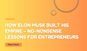 How Elon Musk Built His Empire – No-Nonsense Lessons for Entrepreneurs