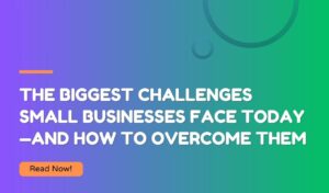 The Biggest Challenges Small Businesses Face Today—and How to Overcome Them